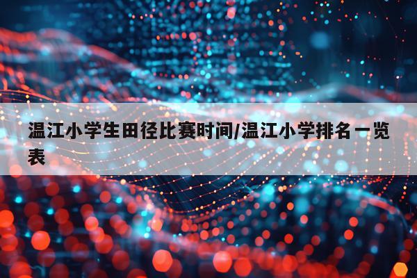 温江小学生田径比赛时间/温江小学排名一览表