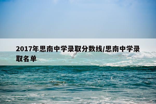 2017年思南中学录取分数线/思南中学录取名单