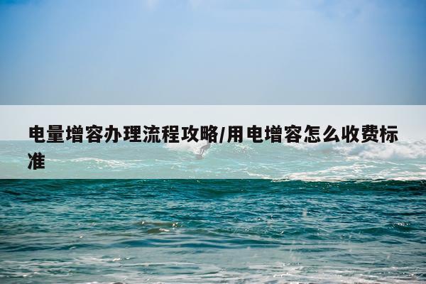 电量增容办理流程攻略/用电增容怎么收费标准