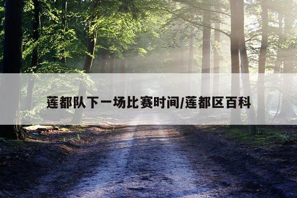 莲都队下一场比赛时间/莲都区百科