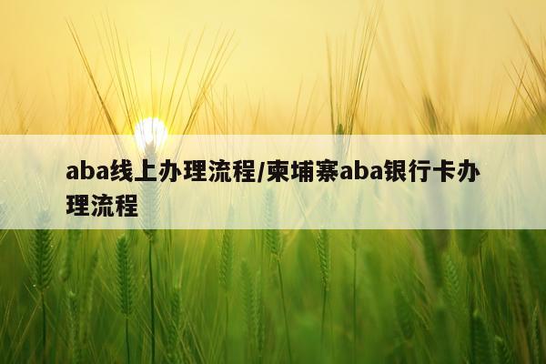 aba线上办理流程/柬埔寨aba银行卡办理流程