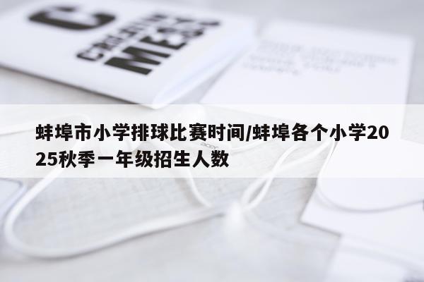 蚌埠市小学排球比赛时间/蚌埠各个小学2025秋季一年级招生人数