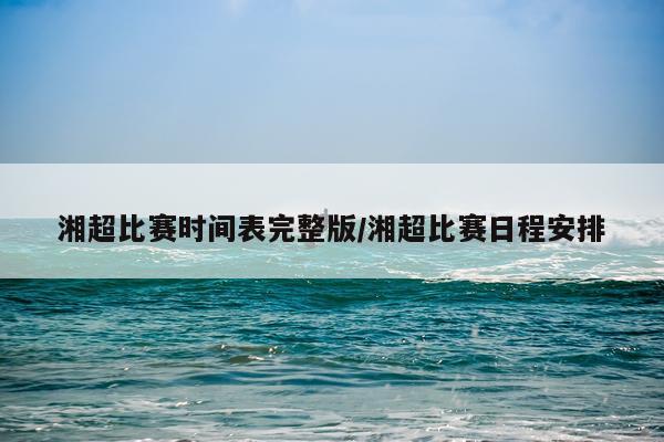 湘超比赛时间表完整版/湘超比赛日程安排