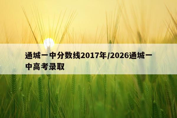 通城一中分数线2017年/2026通城一中高考录取