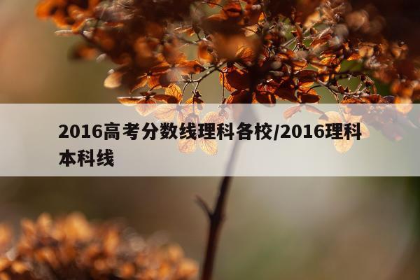 2016高考分数线理科各校/2016理科本科线