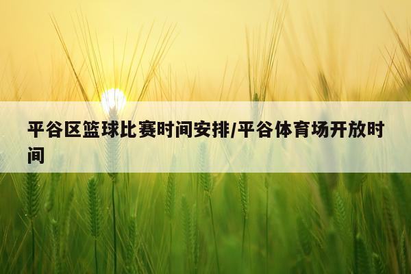 平谷区篮球比赛时间安排/平谷体育场开放时间