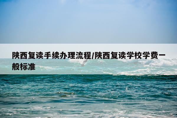 陕西复读手续办理流程/陕西复读学校学费一般标准