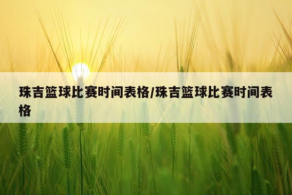 珠吉篮球比赛时间表格/珠吉篮球比赛时间表格