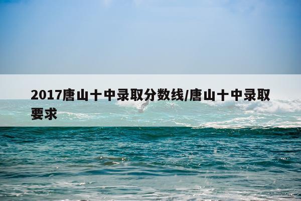2017唐山十中录取分数线/唐山十中录取要求