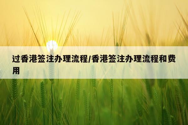 过香港签注办理流程/香港签注办理流程和费用