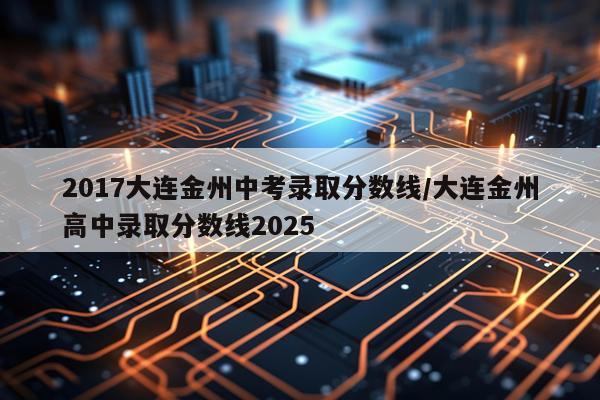 2017大连金州中考录取分数线/大连金州高中录取分数线2025