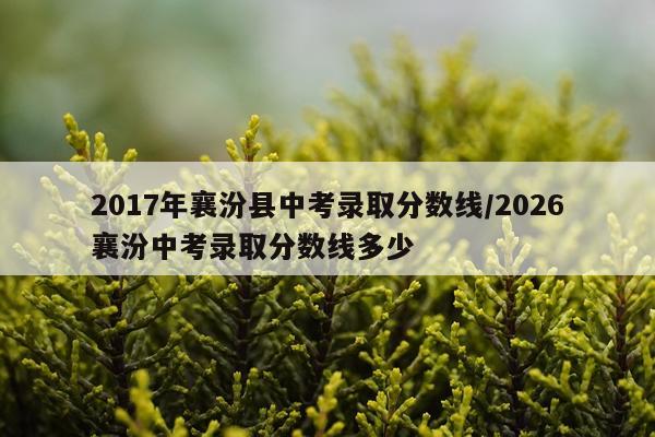 2017年襄汾县中考录取分数线/2026襄汾中考录取分数线多少