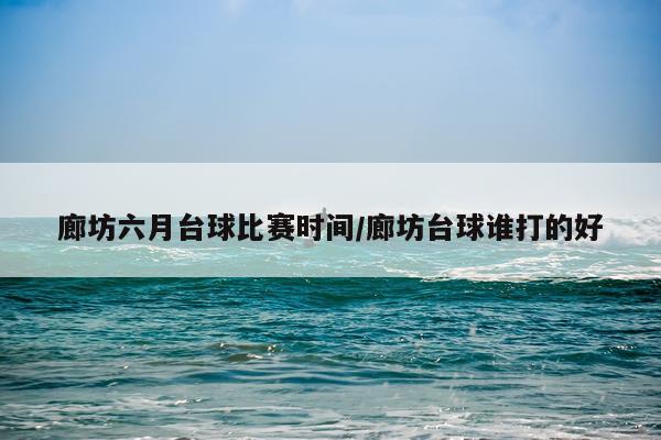 廊坊六月台球比赛时间/廊坊台球谁打的好