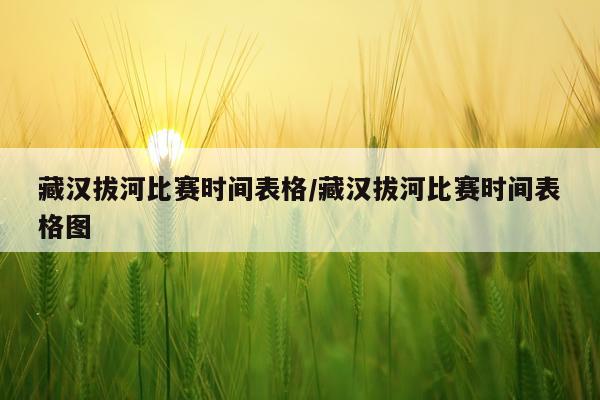 藏汉拔河比赛时间表格/藏汉拔河比赛时间表格图