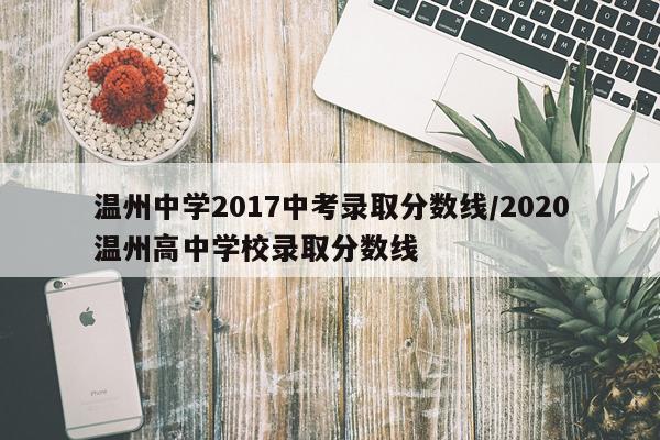 温州中学2017中考录取分数线/2020温州高中学校录取分数线