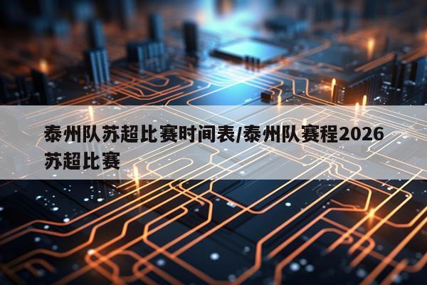 泰州队苏超比赛时间表/泰州队赛程2026苏超比赛