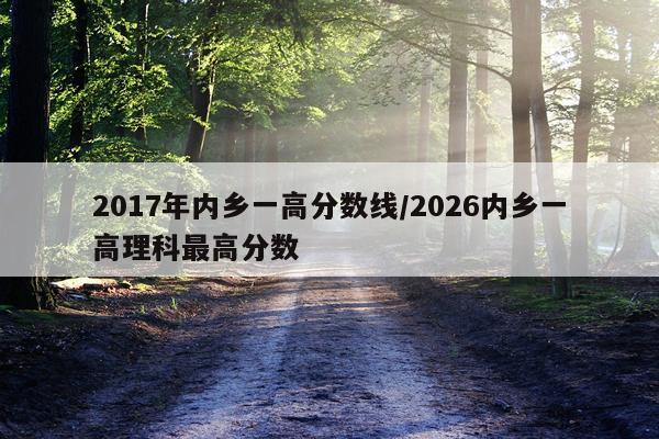 2017年内乡一高分数线/2026内乡一高理科最高分数