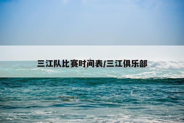 三江队比赛时间表/三江俱乐部