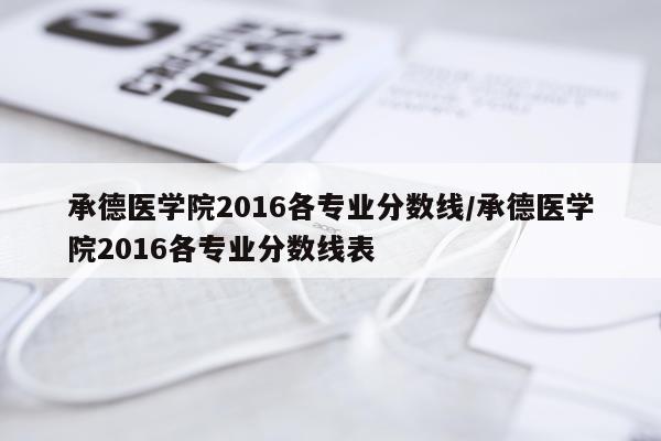 承德医学院2016各专业分数线/承德医学院2016各专业分数线表