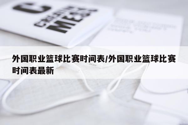 外国职业篮球比赛时间表/外国职业篮球比赛时间表最新