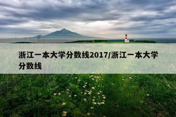 浙江一本大学分数线2017/浙江一本大学分数线