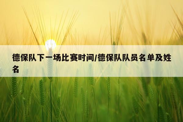 德保队下一场比赛时间/德保队队员名单及姓名
