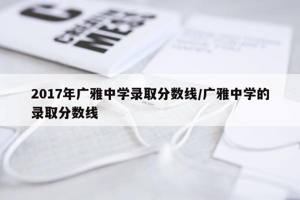 2017年广雅中学录取分数线/广雅中学的录取分数线