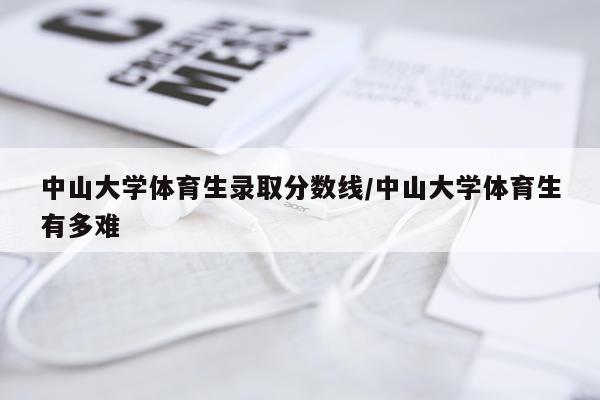 中山大学体育生录取分数线/中山大学体育生有多难