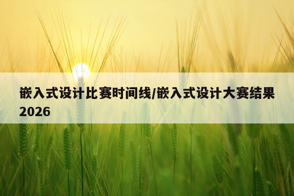 嵌入式设计比赛时间线/嵌入式设计大赛结果2026