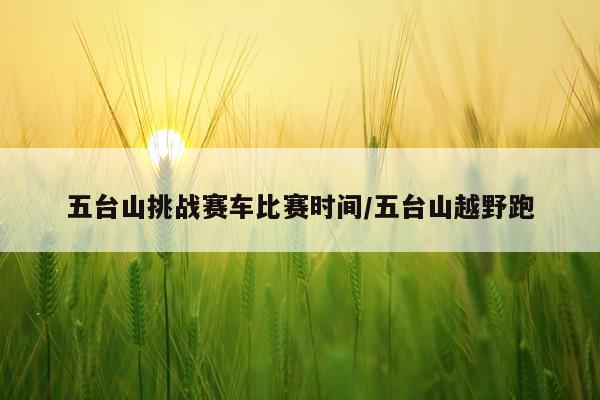 五台山挑战赛车比赛时间/五台山越野跑