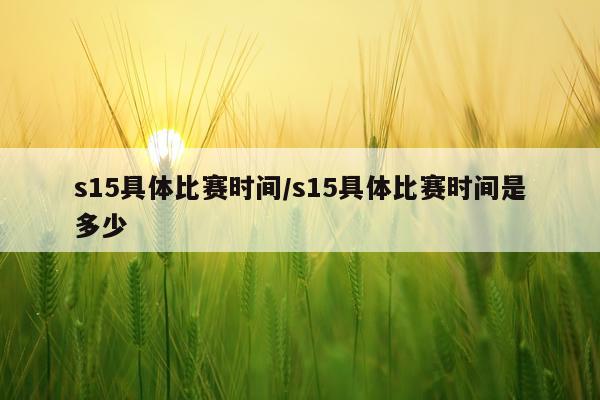 s15具体比赛时间/s15具体比赛时间是多少