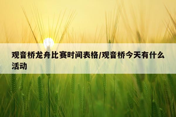 观音桥龙舟比赛时间表格/观音桥今天有什么活动