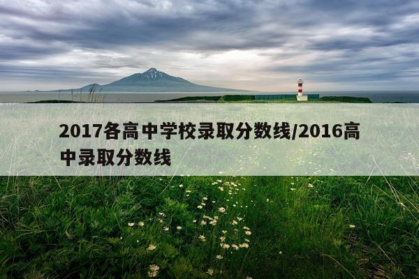 2017各高中学校录取分数线/2016高中录取分数线