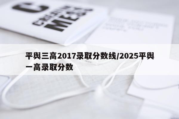 平舆三高2017录取分数线/2025平舆一高录取分数