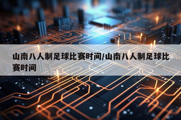 山南八人制足球比赛时间/山南八人制足球比赛时间