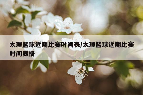 太理篮球近期比赛时间表/太理篮球近期比赛时间表格