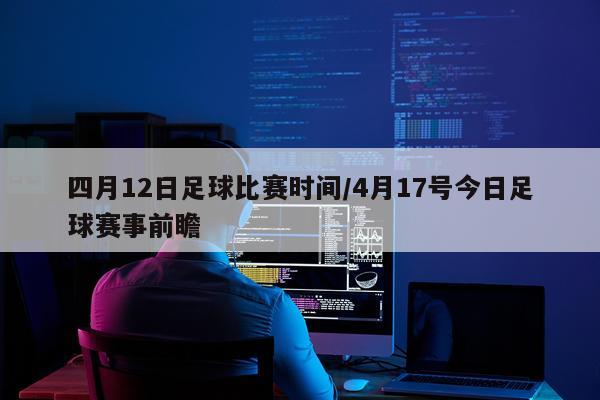 四月12日足球比赛时间/4月17号今日足球赛事前瞻
