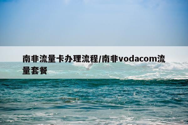 南非流量卡办理流程/南非vodacom流量套餐