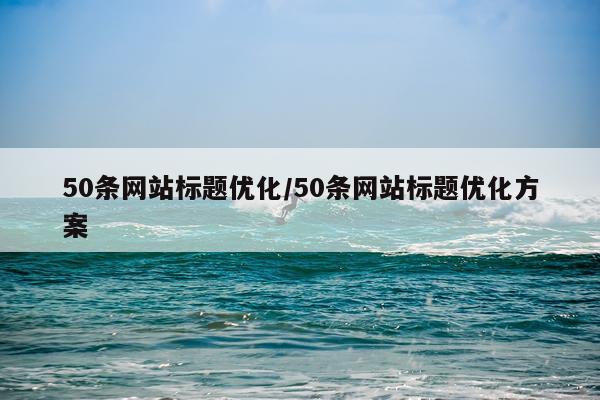 50条网站标题优化/50条网站标题优化方案