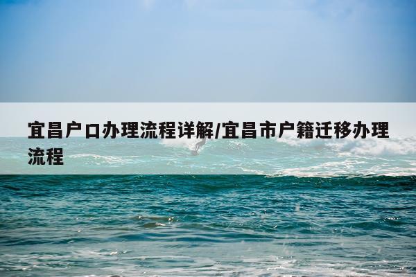 宜昌户口办理流程详解/宜昌市户籍迁移办理流程