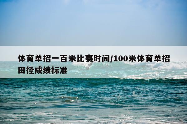 体育单招一百米比赛时间/100米体育单招田径成绩标准