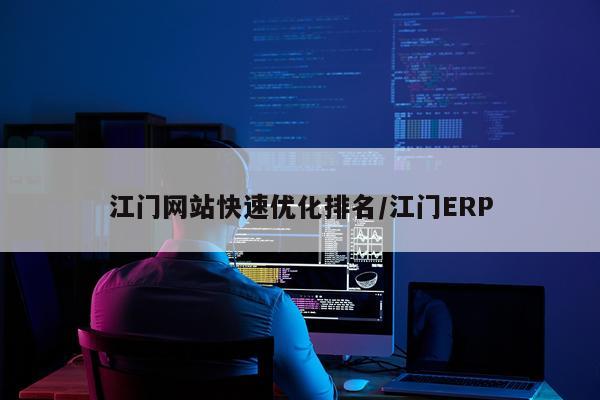 江门网站快速优化排名/江门ERP