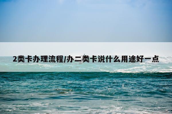 2类卡办理流程/办二类卡说什么用途好一点