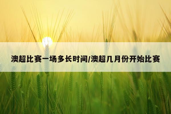 澳超比赛一场多长时间/澳超几月份开始比赛