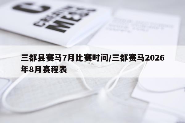 三都县赛马7月比赛时间/三都赛马2026年8月赛程表