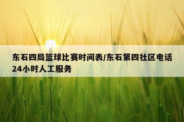 东石四局篮球比赛时间表/东石第四社区电话24小时人工服务