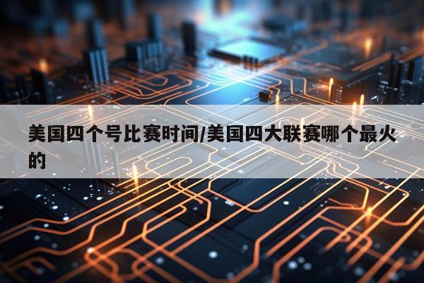 美国四个号比赛时间/美国四大联赛哪个最火的