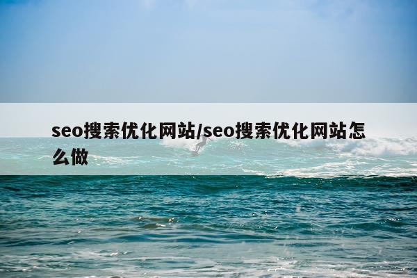 seo搜索优化网站/seo搜索优化网站怎么做