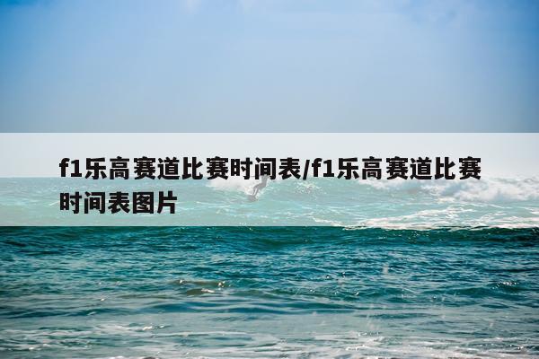 f1乐高赛道比赛时间表/f1乐高赛道比赛时间表图片