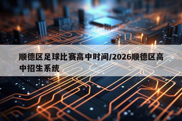 顺德区足球比赛高中时间/2026顺德区高中招生系统